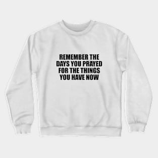 Remember the days you prayed for the things you have now Crewneck Sweatshirt